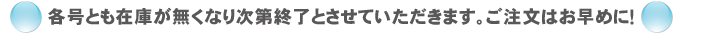 各号とも在庫が無くなり次第終了とさせていただきます。ご注文はお早めに