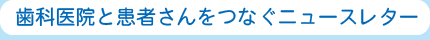 歯科医院と患者さんをつなぐニュースレター