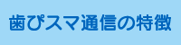 歯ぴスマ通信の特徴